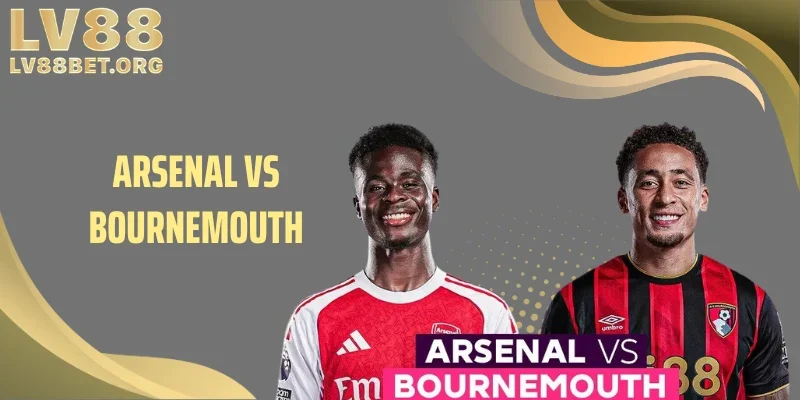 Arsenal vs Bournemouth: Cửa Trên Dễ Thắng Hay Bẫy Tiền Kín?