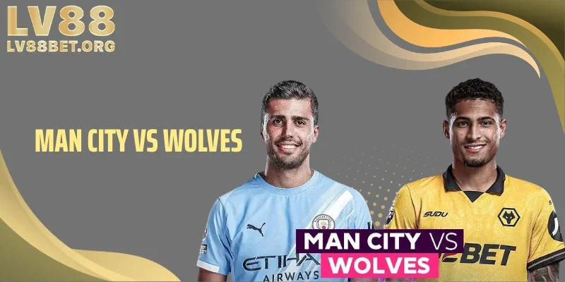 Man City vs Wolves: Kèo Sâu Dễ Sập Bẫy Nếu Nhìn Sai
