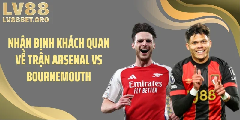Nhận định khách quan về trận Arsenal vs Bournemouth