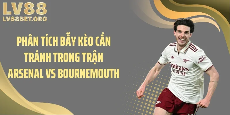 Phân tích bẫy kèo cần tránh trong trận Arsenal vs Bournemouth
