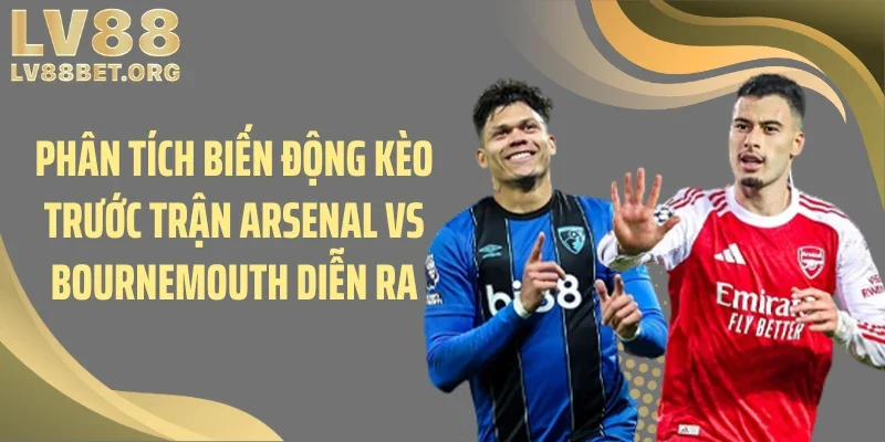 Phân tích biến động kèo trước trận Arsenal vs Bournemouth diễn ra